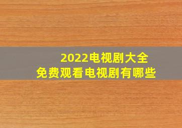 2022电视剧大全免费观看电视剧有哪些