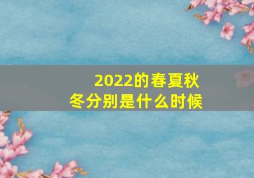 2022的春夏秋冬分别是什么时候