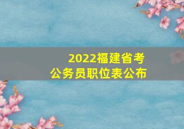 2022福建省考公务员职位表公布