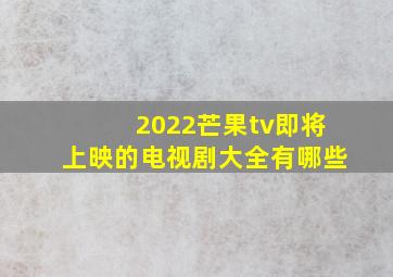 2022芒果tv即将上映的电视剧大全有哪些