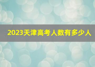 2023天津高考人数有多少人