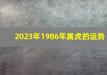 2023年1986年属虎的运势