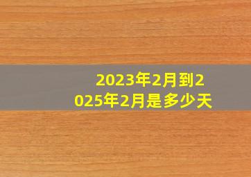 2023年2月到2025年2月是多少天