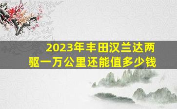 2023年丰田汉兰达两驱一万公里还能值多少钱