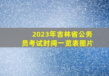 2023年吉林省公务员考试时间一览表图片