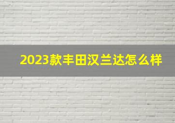 2023款丰田汉兰达怎么样