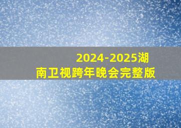 2024-2025湖南卫视跨年晚会完整版