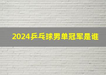 2024乒乓球男单冠军是谁