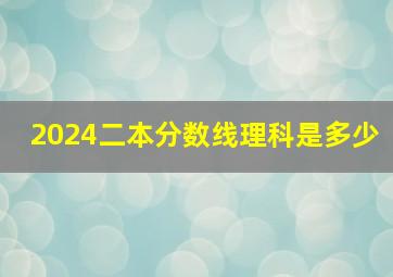 2024二本分数线理科是多少