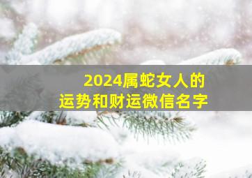 2024属蛇女人的运势和财运微信名字