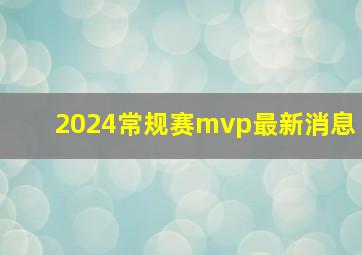 2024常规赛mvp最新消息