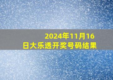 2024年11月16日大乐透开奖号码结果