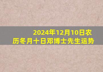 2024年12月10日农历冬月十日邓博士先生运势