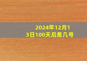 2024年12月13日100天后是几号