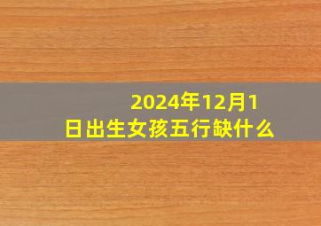 2024年12月1日出生女孩五行缺什么