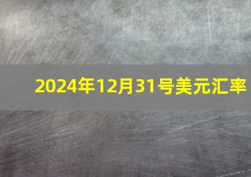 2024年12月31号美元汇率