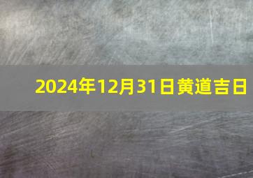 2024年12月31日黄道吉日