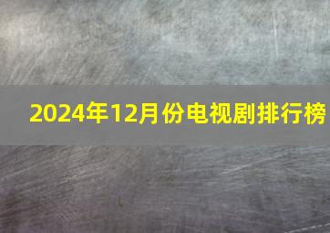 2024年12月份电视剧排行榜