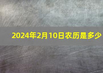 2024年2月10日农历是多少