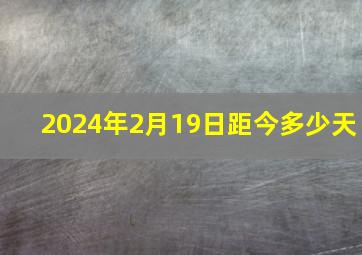 2024年2月19日距今多少天