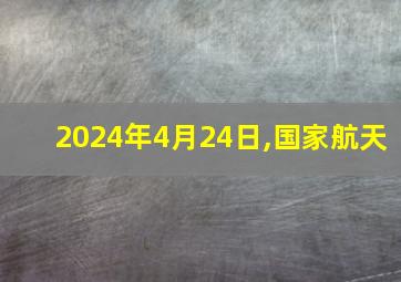 2024年4月24日,国家航天