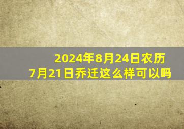 2024年8月24日农历7月21日乔迁这么样可以吗