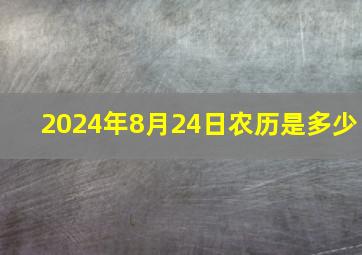 2024年8月24日农历是多少