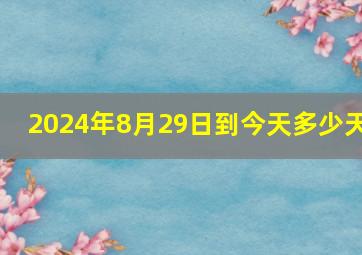 2024年8月29日到今天多少天