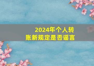 2024年个人转账新规定是否谣言