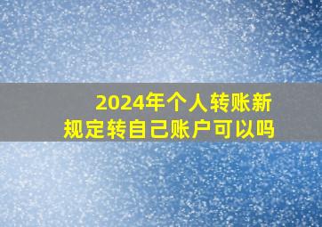 2024年个人转账新规定转自己账户可以吗