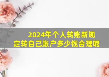 2024年个人转账新规定转自己账户多少钱合理呢