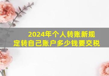 2024年个人转账新规定转自己账户多少钱要交税