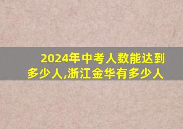 2024年中考人数能达到多少人,浙江金华有多少人