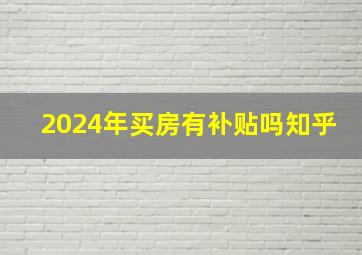 2024年买房有补贴吗知乎