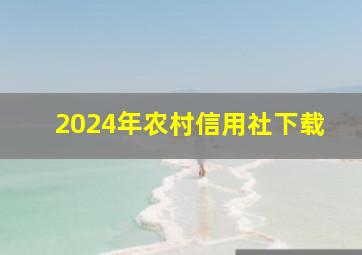 2024年农村信用社下载