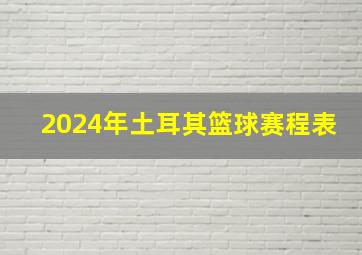 2024年土耳其篮球赛程表