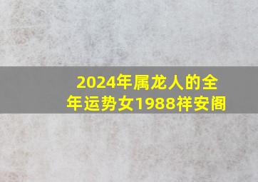 2024年属龙人的全年运势女1988祥安阁