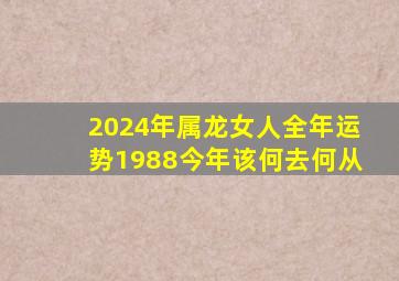 2024年属龙女人全年运势1988今年该何去何从