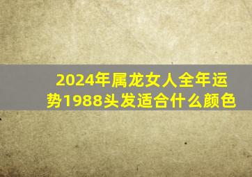 2024年属龙女人全年运势1988头发适合什么颜色