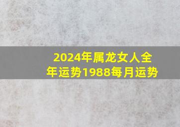 2024年属龙女人全年运势1988每月运势