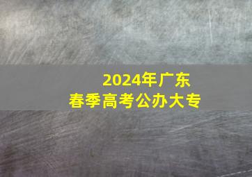 2024年广东春季高考公办大专