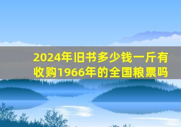 2024年旧书多少钱一斤有收购1966年的全国粮票吗