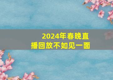 2024年春晚直播回放不如见一面