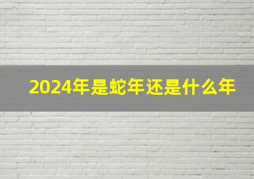 2024年是蛇年还是什么年