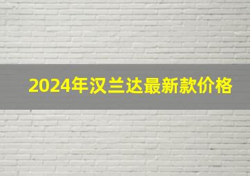 2024年汉兰达最新款价格