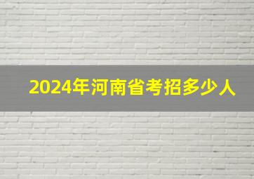 2024年河南省考招多少人