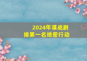 2024年谍战剧排第一名绝密行动