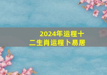 2024年运程十二生肖运程卜易居