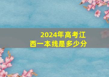 2024年高考江西一本线是多少分