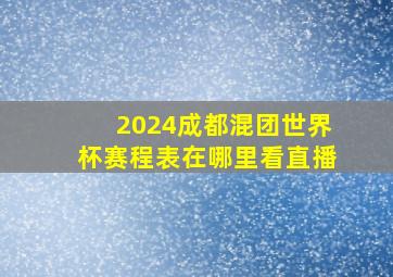 2024成都混团世界杯赛程表在哪里看直播